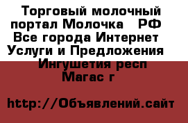 Торговый молочный портал Молочка24.РФ - Все города Интернет » Услуги и Предложения   . Ингушетия респ.,Магас г.